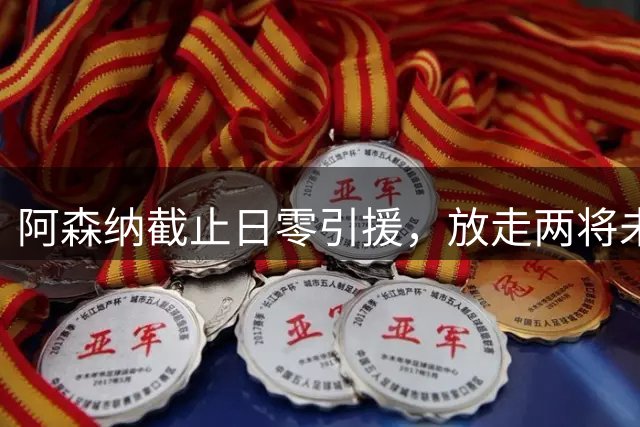 阿森纳截止日零引援，放走两将未补强引质疑